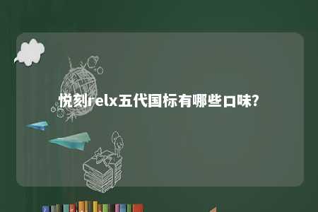 悦刻relx五代国标有哪些口味�？ 
